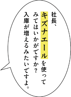 社長、キズナエールを使ってみてはいかがですか？入庫が増えるみたいですよ。